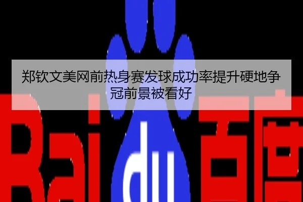 郑钦文美网前热身赛发球成功率提升硬地争冠前景被看好