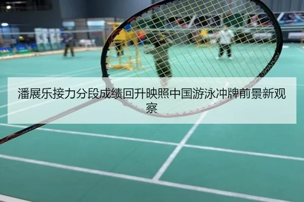 潘展乐接力分段成绩回升映照中国游泳冲牌前景新观察