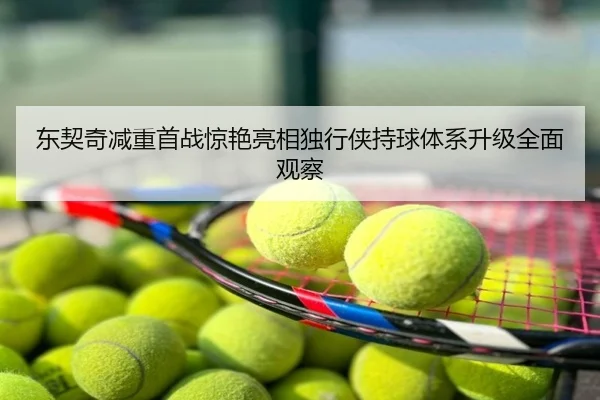 东契奇减重首战惊艳亮相独行侠持球体系升级全面观察
